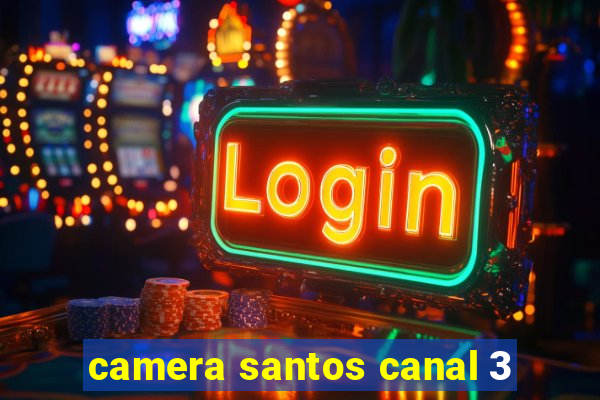 camera santos canal 3